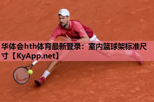 华体会hth体育最新登录：室内篮球架标准尺寸