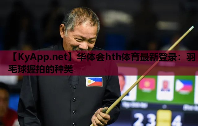 华体会hth体育最新登录：羽毛球握拍的种类