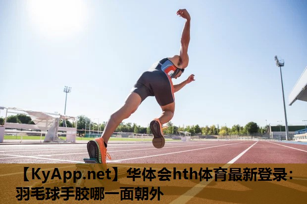 华体会hth体育最新登录：羽毛球手胶哪一面朝外