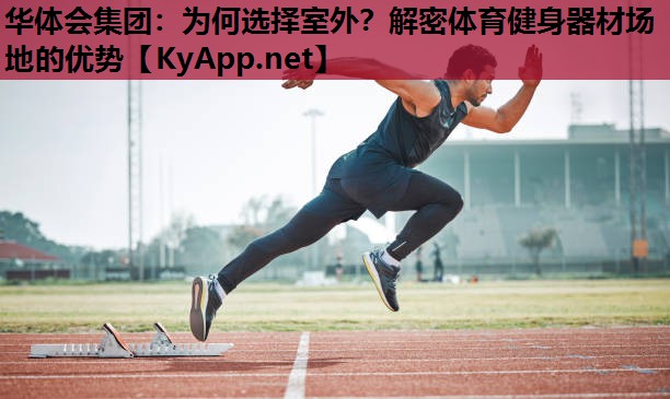 华体会集团：为何选择室外？解密体育健身器材场地的优势