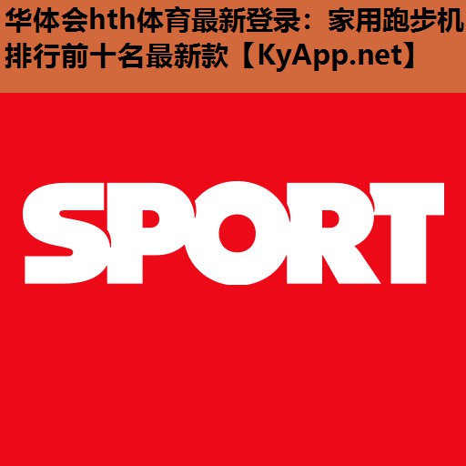 华体会hth体育最新登录：家用跑步机排行前十名最新款