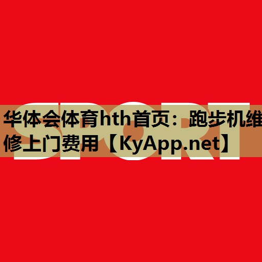 华体会体育hth首页：跑步机维修上门费用