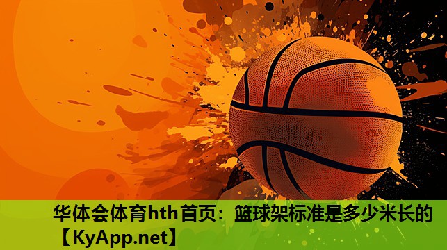 华体会体育hth首页：篮球架标准是多少米长的