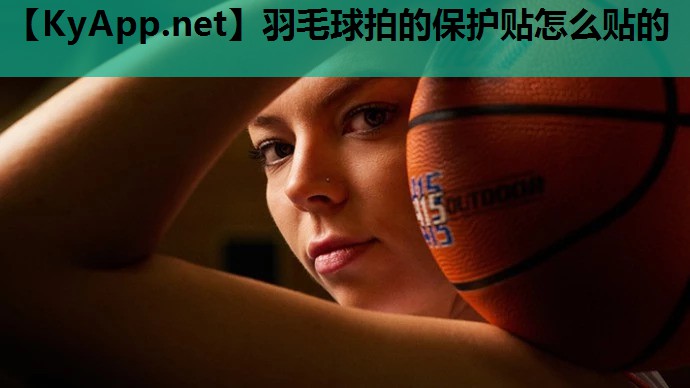 羽毛球拍的保护贴怎么贴的