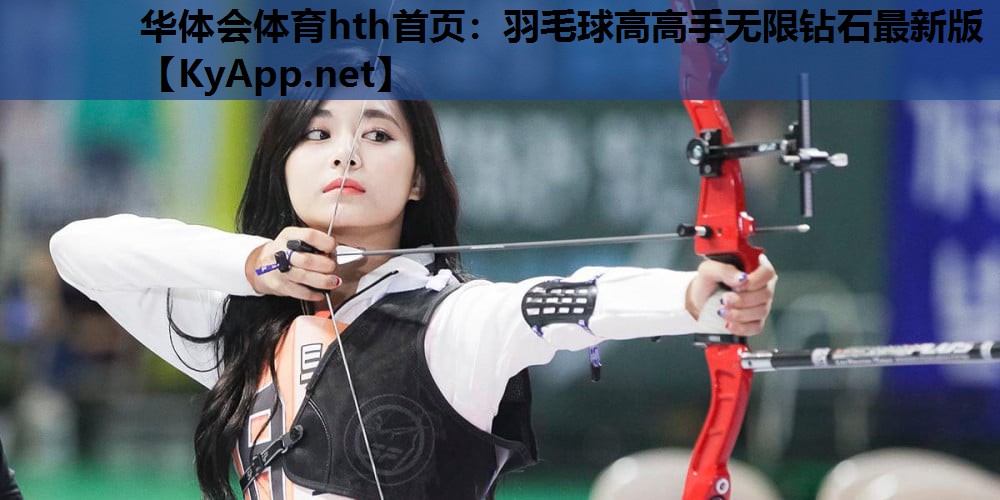 华体会体育hth首页：羽毛球高高手无限钻石最新版