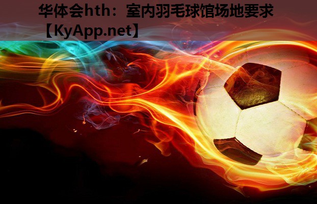 华体会hth：室内羽毛球馆场地要求
