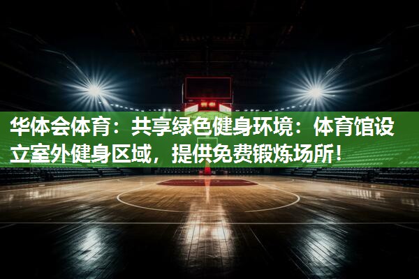 共享绿色健身环境：体育馆设立室外健身区域，提供免费锻炼场所！