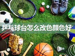 乒乓球台怎么改色颜色好