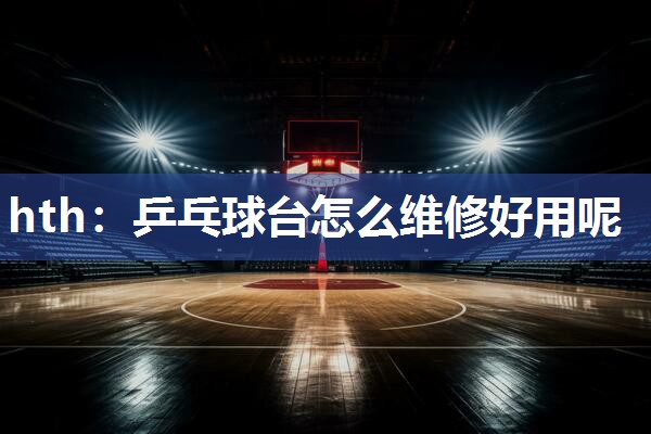 乒乓球台怎么维修好用呢