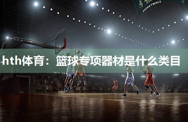 篮球专项器材是什么类目
