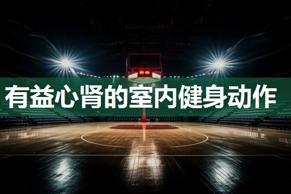 有益心肾的室内健身动作