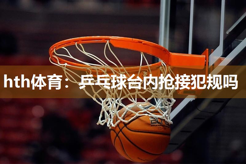 乒乓球台内抢接犯规吗
