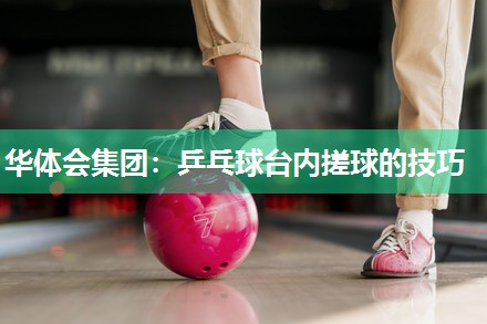 乒乓球台内搓球的技巧
