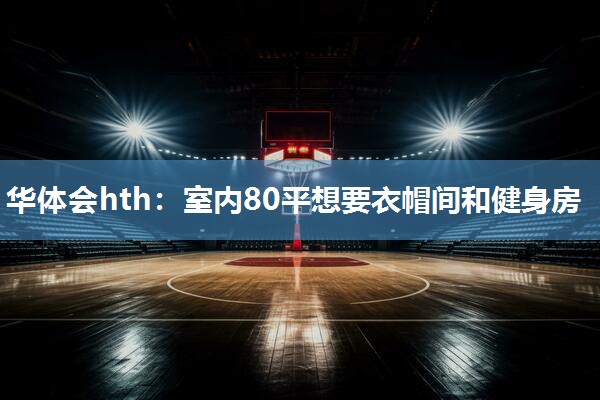 室内80平想要衣帽间和健身房