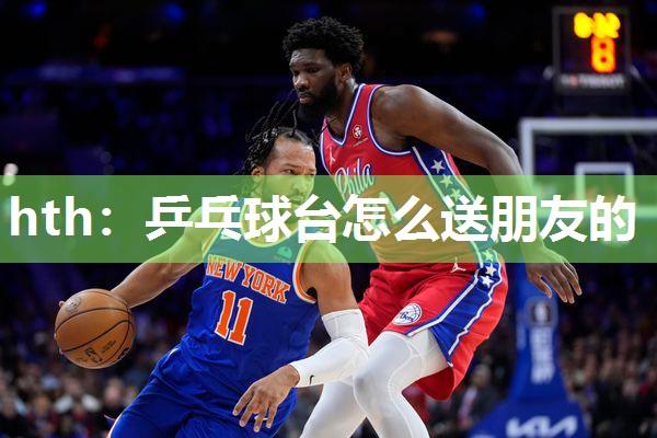 乒乓球台怎么送朋友的