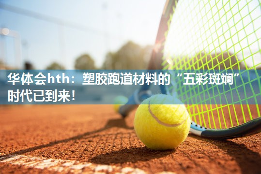 塑胶跑道材料的“五彩斑斓”时代已到来！