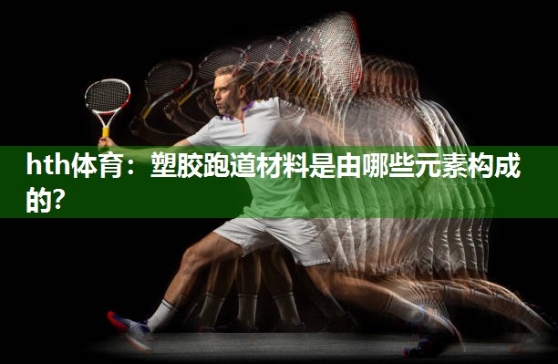 塑胶跑道材料是由哪些元素构成的？
