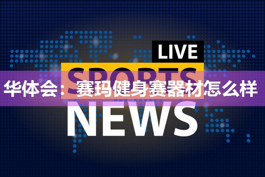 赛玛健身赛器材怎么样