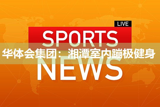 湘潭室内蹦极健身