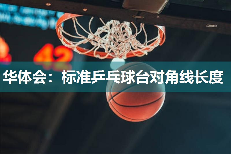 标准乒乓球台对角线长度