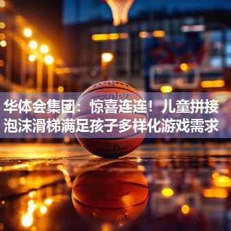 惊喜连连！儿童拼接泡沫滑梯满足孩子多样化游戏需求