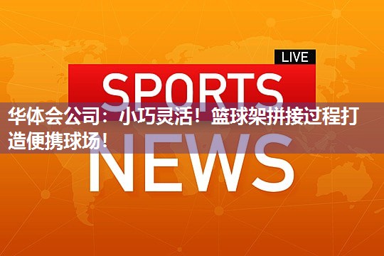 小巧灵活！篮球架拼接过程打造便携球场！