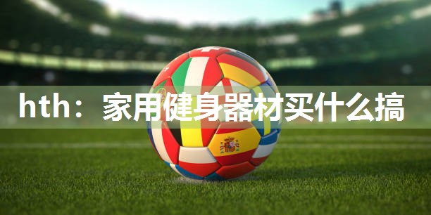 家用健身器材买什么搞