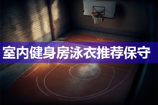 室内健身房泳衣推荐保守