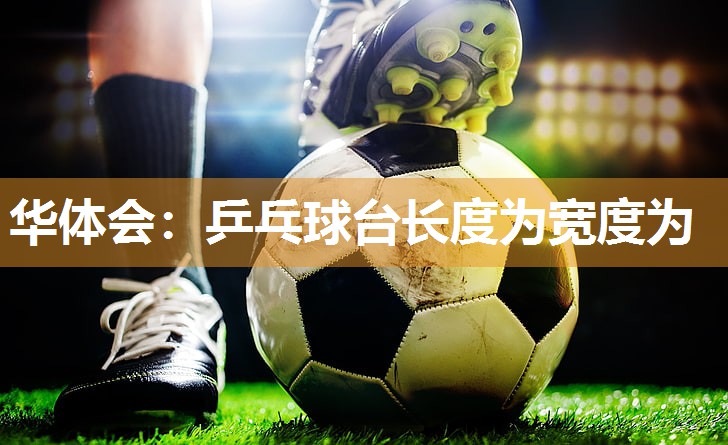 乒乓球台长度为宽度为