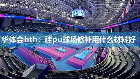 硅pu球场修补用什么材料好