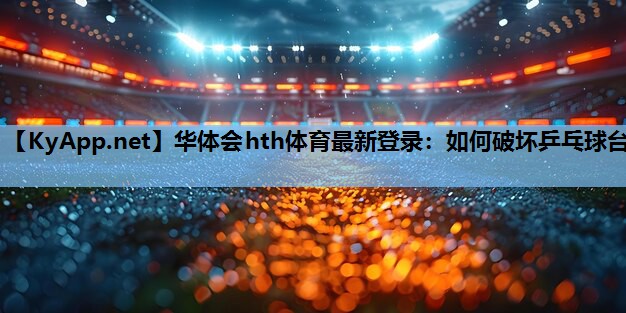 如何破坏乒乓球台 如何破坏乒乓球台