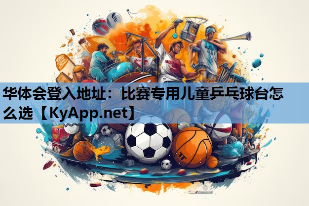 比赛专用儿童乒乓球台怎么选 比赛专用儿童乒乓球台怎么选