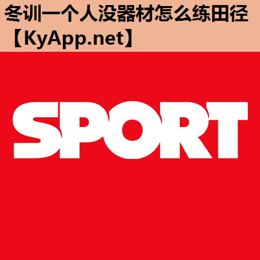 冬训一个人没器材怎么练田径 冬训一个人没器材怎么练田径