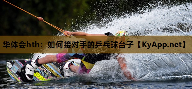 如何接对手的乒乓球台子 如何接对手的乒乓球台子