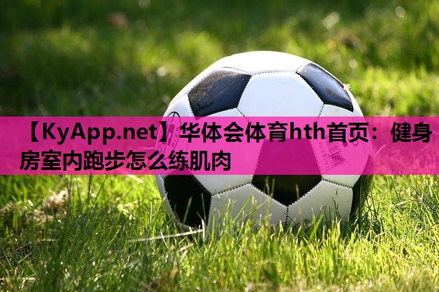 健身房室内跑步怎么练肌肉 健身房室内跑步怎么练肌肉
