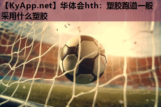 塑胶跑道一般采用什么塑胶 塑胶跑道一般采用什么塑胶