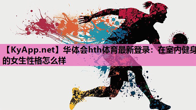 在室内健身的女生性格怎么样 在室内健身的女生性格怎么样