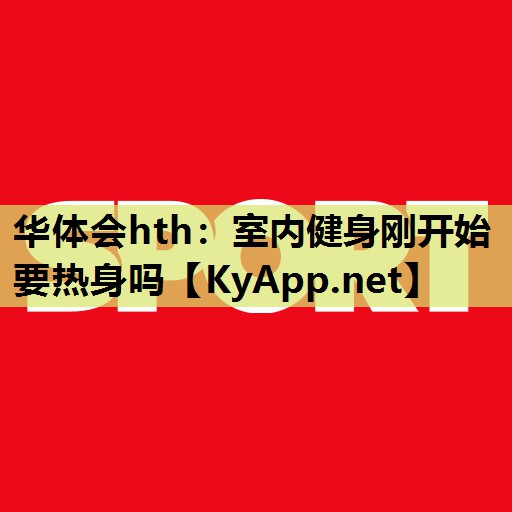 室内健身刚开始要热身吗 室内健身刚开始要热身吗