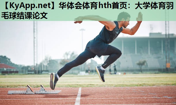 大学体育羽毛球结课论文 大学体育羽毛球结课论文