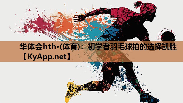 初学者羽毛球拍的选择凯胜 初学者羽毛球拍的选择凯胜