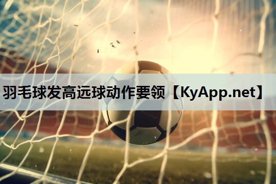 羽毛球发高远球动作要领 羽毛球发高远球动作要领