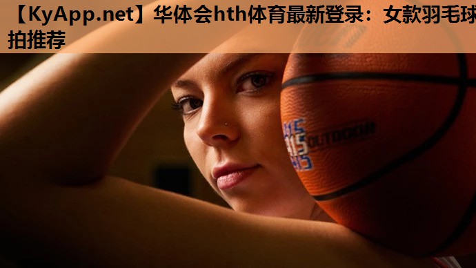 女款羽毛球拍推荐 女款羽毛球拍推荐