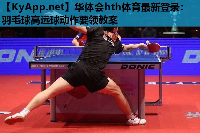 羽毛球高远球动作要领教案 羽毛球高远球动作要领教案