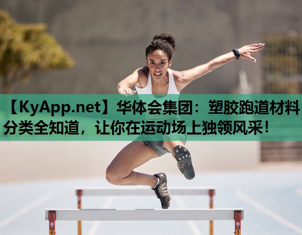 塑胶跑道材料分类全知道,让你在运动场上独领风采! 塑胶跑道材料分类全知道,让你在运动场上独领风采!