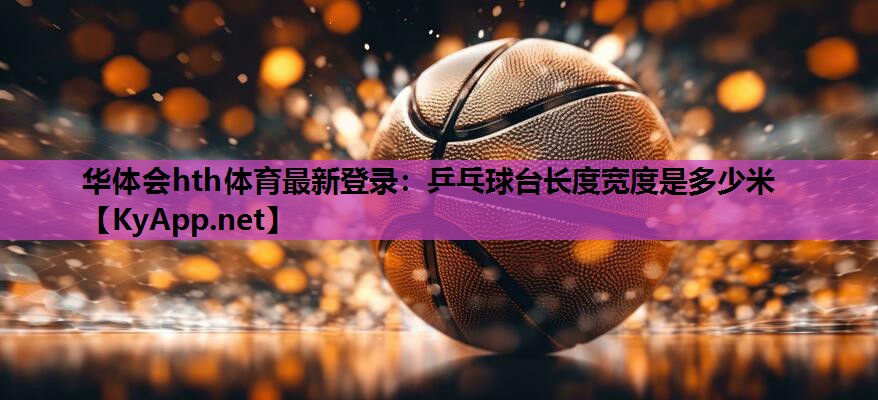 乒乓球台长度宽度是多少米 乒乓球台长度宽度是多少米