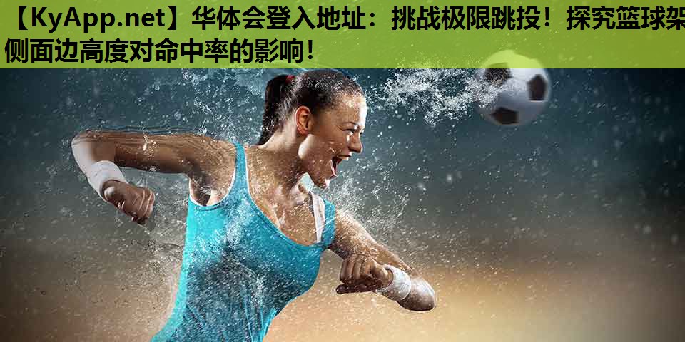 挑战极限跳投!探究篮球架侧面边高度对命中率的影响! 挑战极限跳投!探究篮球架侧面边高度对命中率的影响!