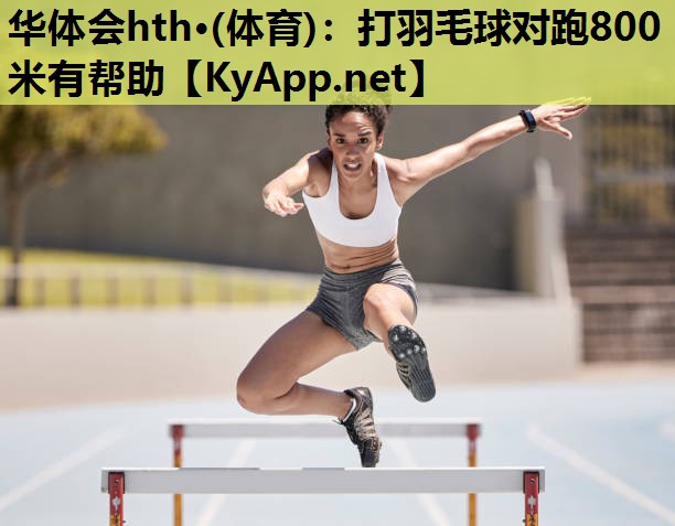 打羽毛球对跑800米有帮助 打羽毛球对跑800米有帮助