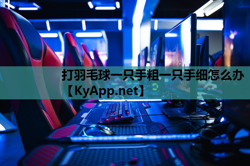 打羽毛球一只手粗一只手细怎么办 打羽毛球一只手粗一只手细怎么办