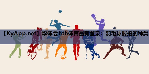 羽毛球握拍的种类 羽毛球握拍的种类