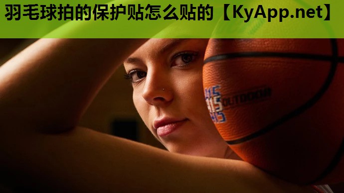 羽毛球拍的保护贴怎么贴的 羽毛球拍的保护贴怎么贴的